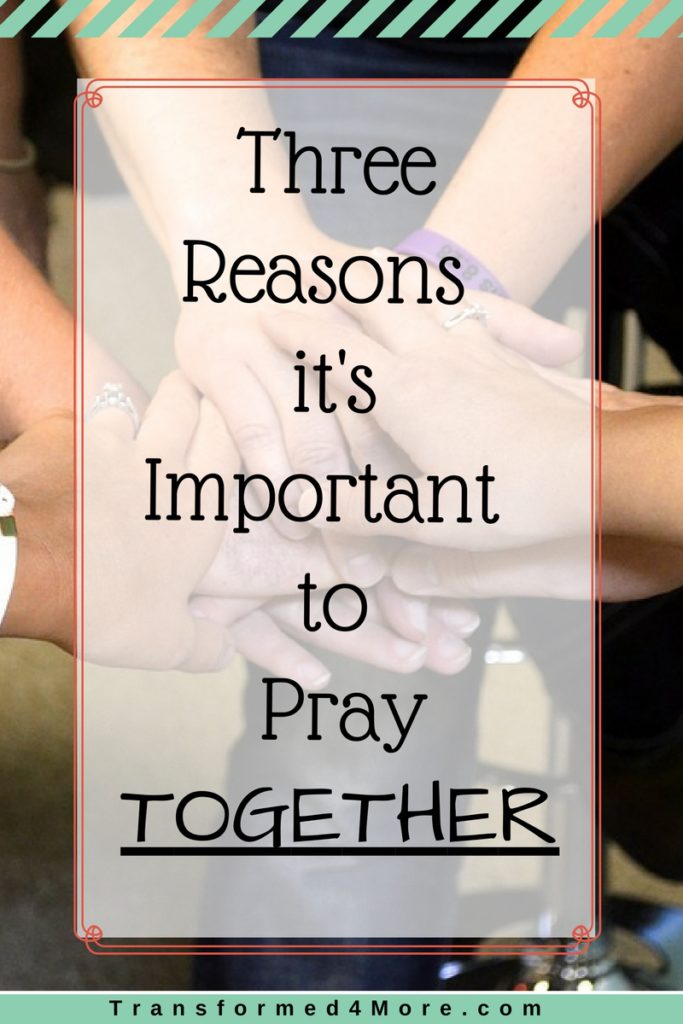 Three Reasons it's Important to Pray TOGETHER - Transformed 4 More