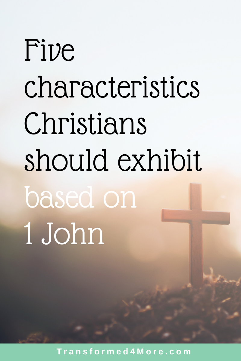 5 Characteristics Christians Should Exhibit Based on 1 John | Transformed4More